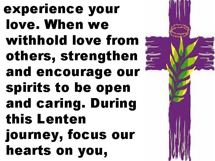 experience your love. When we withhold love from others, strengthen and encourage our spirits