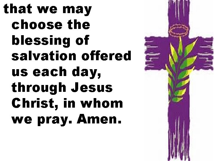 that we may choose the blessing of salvation offered us each day, through Jesus