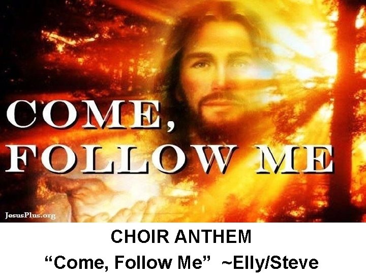CHOIR ANTHEM “Come, Follow Me” ~Elly/Steve 