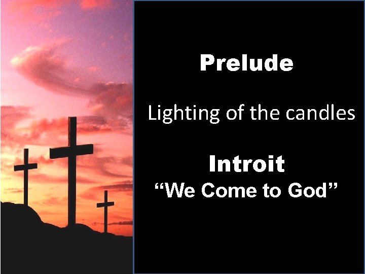 Prelude Lighting of the candles Introit “We Come to God” 