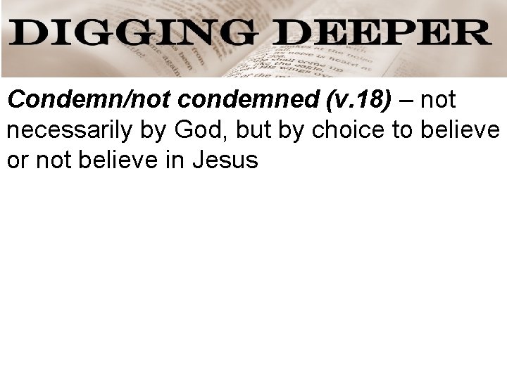 Condemn/not condemned (v. 18) – not necessarily by God, but by choice to believe