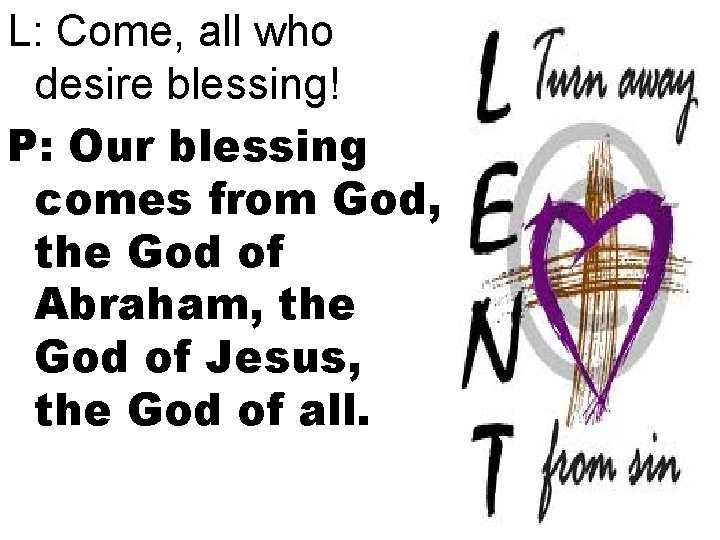 L: Come, all who desire blessing! P: Our blessing comes from God, the God
