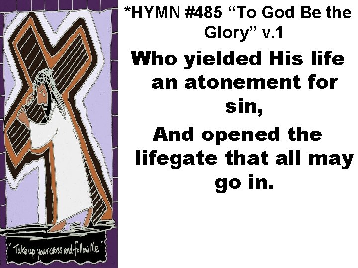 *HYMN #485 “To God Be the Glory” v. 1 Who yielded His life an