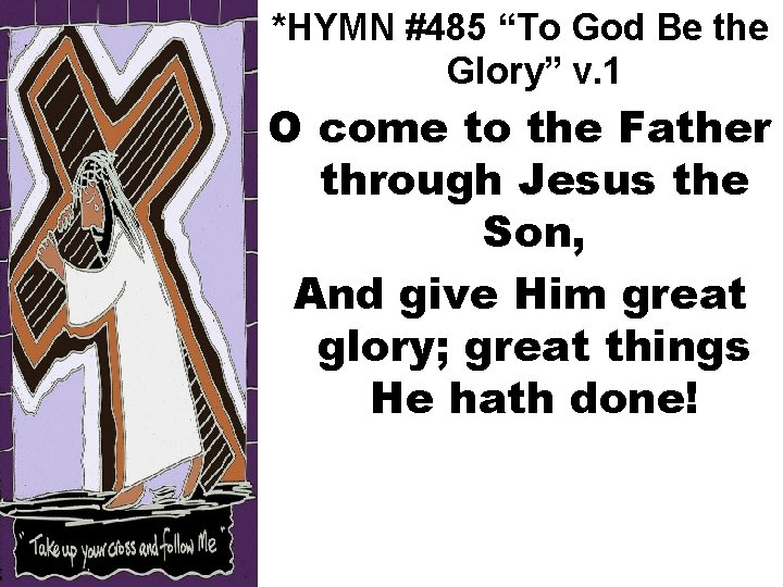 *HYMN #485 “To God Be the Glory” v. 1 O come to the Father