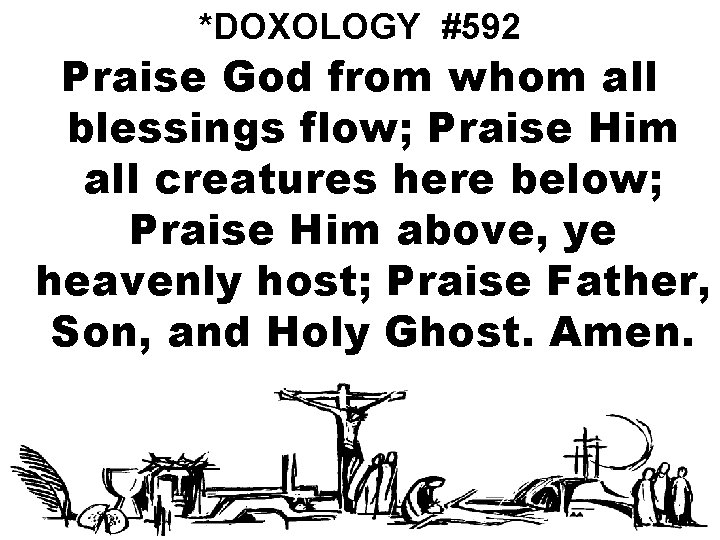 *DOXOLOGY #592 Praise God from whom all blessings flow; Praise Him all creatures here