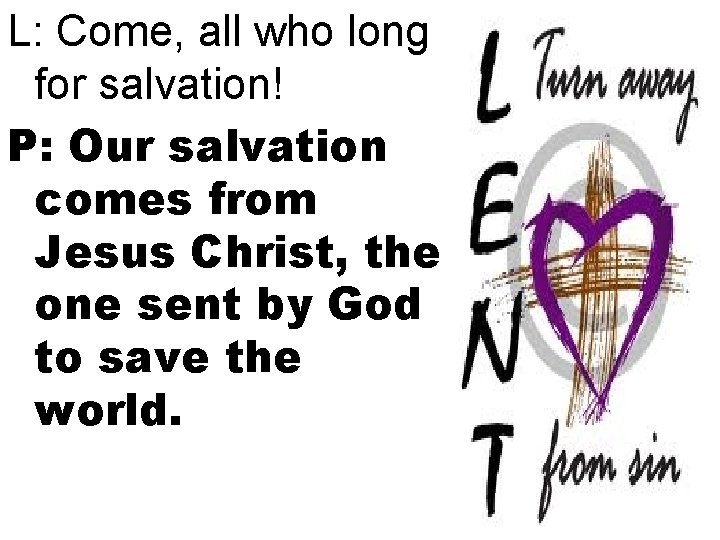 L: Come, all who long for salvation! P: Our salvation comes from Jesus Christ,