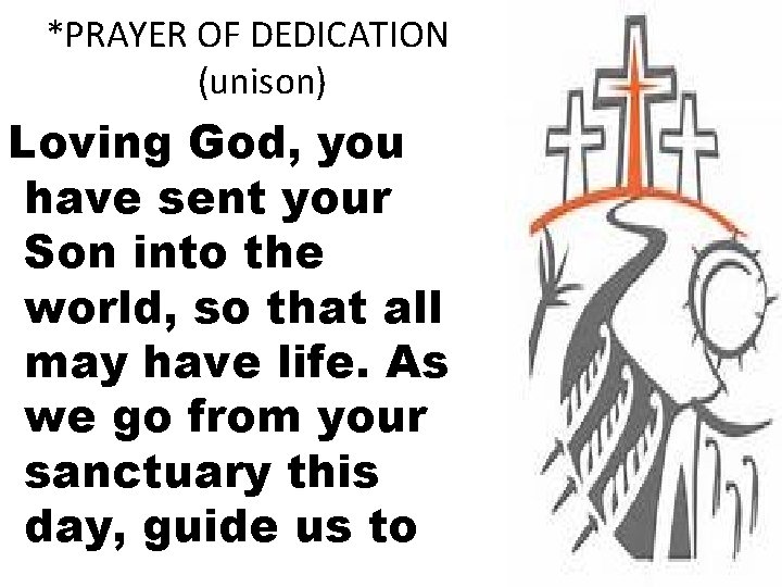 *PRAYER OF DEDICATION (unison) Loving God, you have sent your Son into the world,