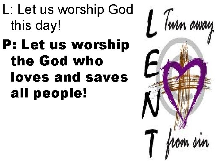 L: Let us worship God this day! P: Let us worship the God who