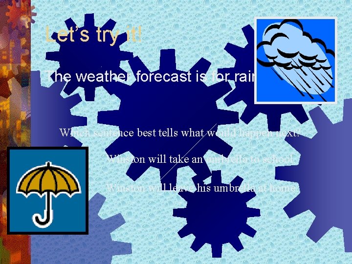 Let’s try it! The weather forecast is for rain. Which sentence best tells what