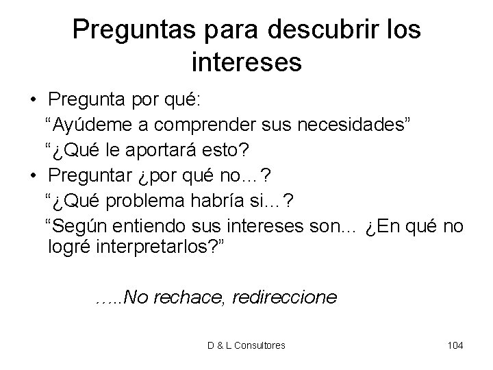 Preguntas para descubrir los intereses • Pregunta por qué: “Ayúdeme a comprender sus necesidades” Preguntas para descubrir los intereses • Pregunta por qué: “Ayúdeme a comprender sus necesidades”