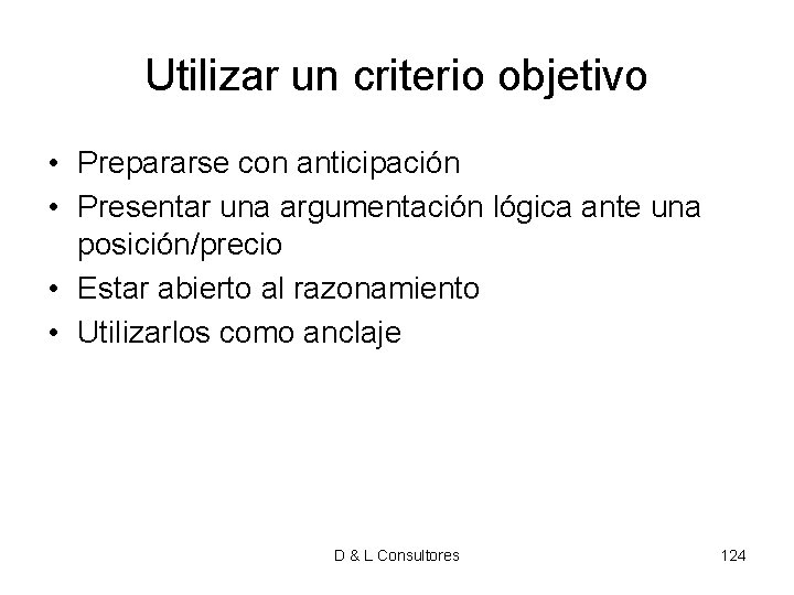 Utilizar un criterio objetivo • Prepararse con anticipación • Presentar una argumentación lógica ante Utilizar un criterio objetivo • Prepararse con anticipación • Presentar una argumentación lógica ante