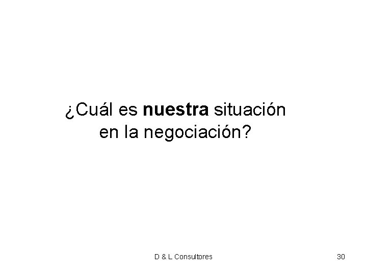 ¿Cuál es nuestra situación en la negociación? D & L Consultores 30 ¿Cuál es nuestra situación en la negociación? D & L Consultores 30