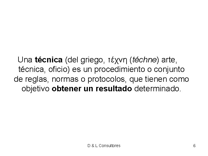 Una técnica (del griego, τέχνη (téchne) arte, técnica, oficio) es un procedimiento o conjunto Una técnica (del griego, τέχνη (téchne) arte, técnica, oficio) es un procedimiento o conjunto