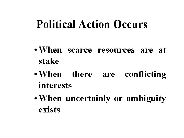 Political Action Occurs • When scarce resources are at stake • When there are