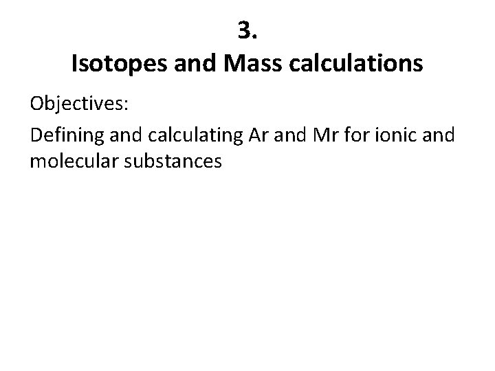 3. Isotopes and Mass calculations Objectives: Defining and calculating Ar and Mr for ionic