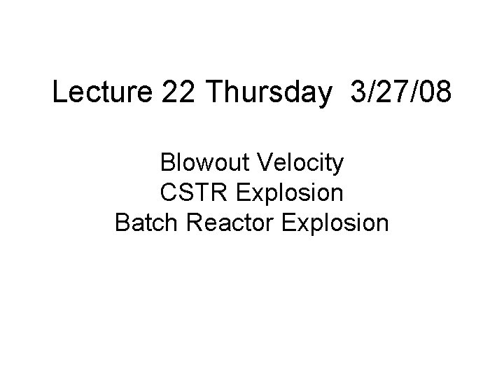 Lecture 22 Thursday 3/27/08 Blowout Velocity CSTR Explosion Batch Reactor Explosion 