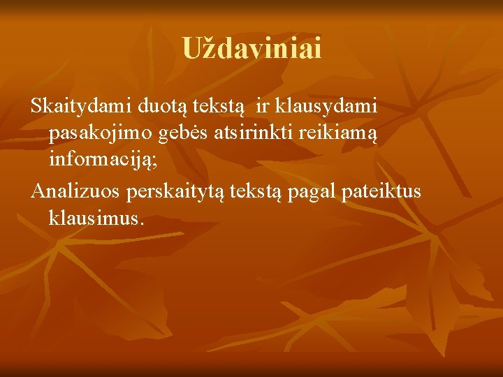 Uždaviniai Skaitydami duotą tekstą ir klausydami pasakojimo gebės atsirinkti reikiamą informaciją; Analizuos perskaitytą tekstą