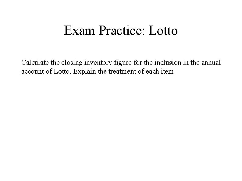 Exam Practice: Lotto Calculate the closing inventory figure for the inclusion in the annual Exam Practice: Lotto Calculate the closing inventory figure for the inclusion in the annual