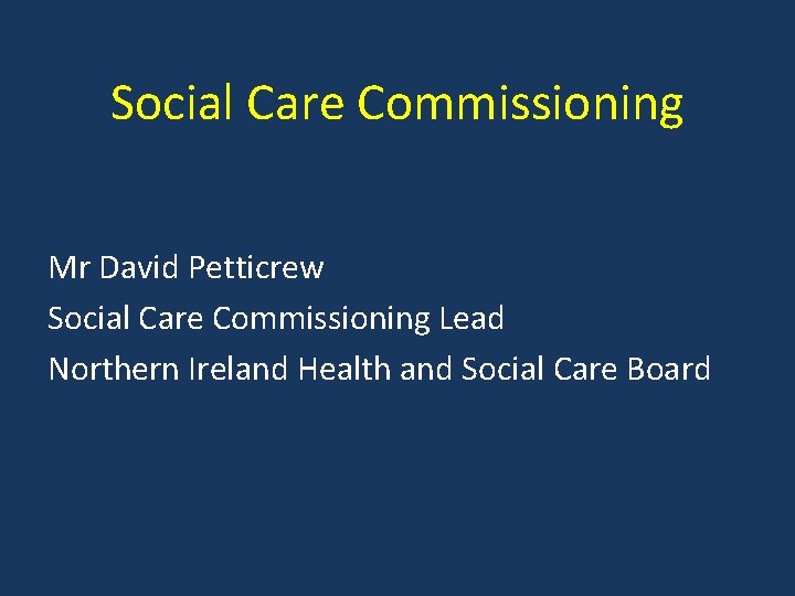 Social Care Commissioning Mr David Petticrew Social Care Commissioning Lead Northern Ireland Health and