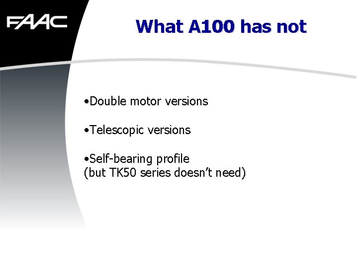 What A 100 has not • Double motor versions • Telescopic versions • Self-bearing