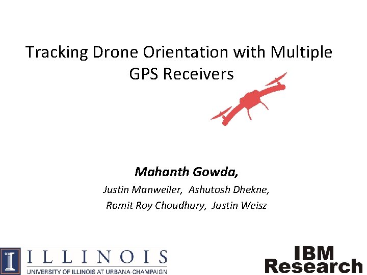 Tracking Drone Orientation with Multiple GPS Receivers Mahanth Gowda, Justin Manweiler, Ashutosh Dhekne, Romit