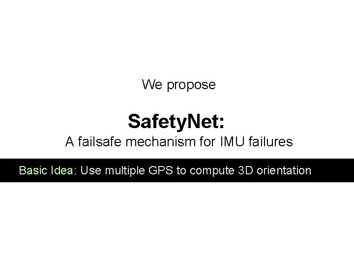 We propose Safety. Net: A failsafe mechanism for IMU failures Basic Idea: Use multiple