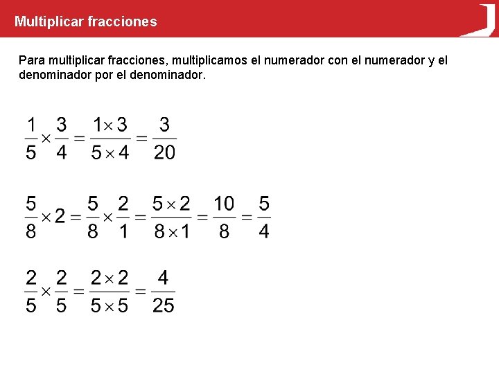 Multiplicar fracciones Para multiplicar fracciones, multiplicamos el numerador con el numerador y el denominador