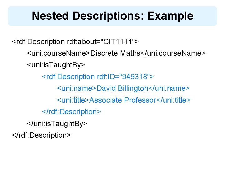Nested Descriptions: Example <rdf: Description rdf: about="CIT 1111"> <uni: course. Name>Discrete Maths</uni: course. Name>