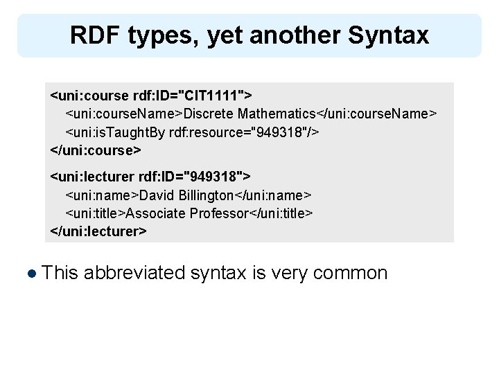 RDF types, yet another Syntax <uni: course rdf: ID="CIT 1111"> <uni: course. Name>Discrete Mathematics</uni: