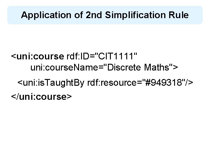 Application of 2 nd Simplification Rule <uni: course rdf: ID="CIT 1111" uni: course. Name="Discrete