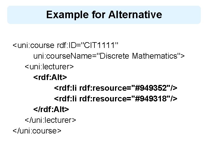 Example for Alternative <uni: course rdf: ID="CIT 1111" uni: course. Name="Discrete Mathematics"> <uni: lecturer>