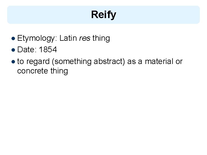 Reify l Etymology: Latin res thing l Date: 1854 l to regard (something abstract)