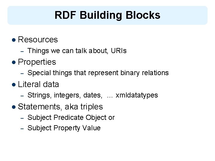 RDF Building Blocks l Resources – Things we can talk about, URIs l Properties