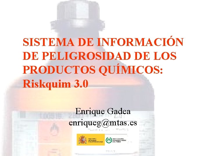 SISTEMA DE INFORMACIÓN DE PELIGROSIDAD DE LOS PRODUCTOS QUÍMICOS: Riskquim 3. 0 Enrique Gadea