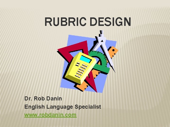 RUBRIC DESIGN Dr. Rob Danin English Language Specialist www. robdanin. com 