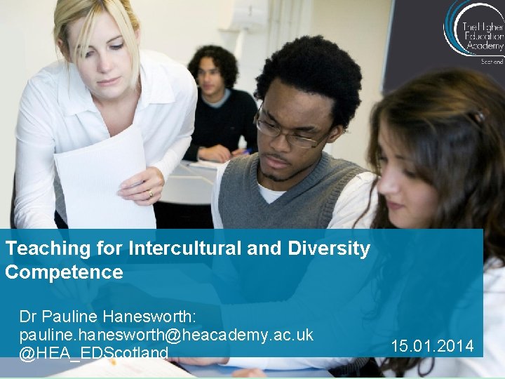 Teaching for Intercultural and Diversity Competence Dr Pauline Hanesworth: pauline. hanesworth@heacademy. ac. uk @HEA_EDScotland