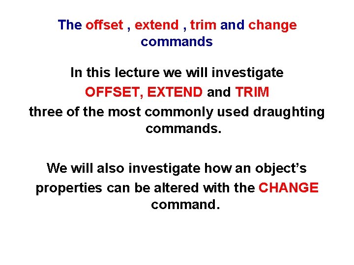 The offset , extend , trim and change commands In this lecture we will