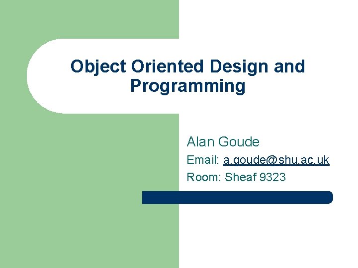 Object Oriented Design and Programming Alan Goude Email: a. goude@shu. ac. uk Room: Sheaf
