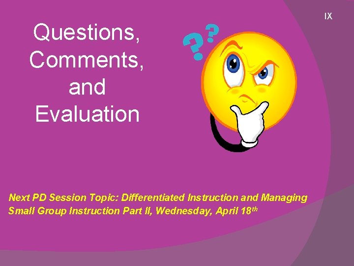 Questions, Comments, and Evaluation Next PD Session Topic: Differentiated Instruction and Managing Small Group