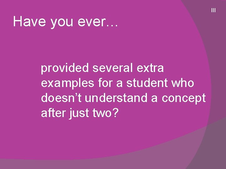 Have you ever… provided several extra examples for a student who doesn’t understand a