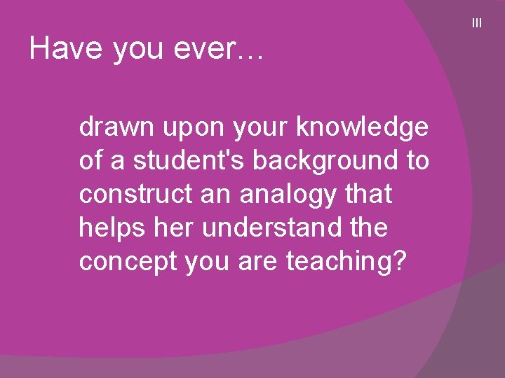 Have you ever… drawn upon your knowledge of a student's background to construct an