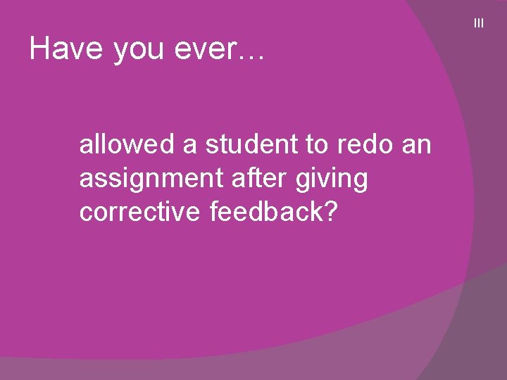 Have you ever… allowed a student to redo an assignment after giving corrective feedback?