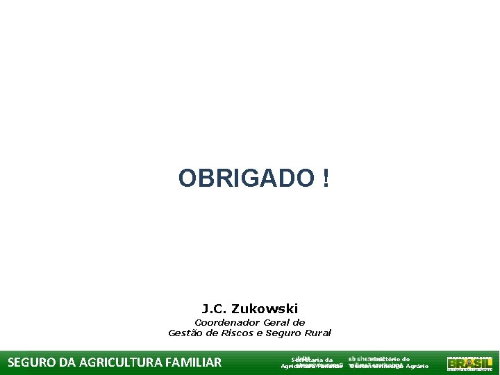 OBRIGADO ! J. C. Zukowski Coordenador Geral de Gestão de Riscos e Seguro Rural