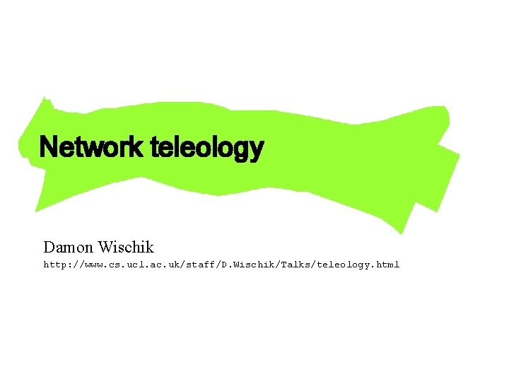 Network teleology Damon Wischik http: //www. cs. ucl. ac. uk/staff/D. Wischik/Talks/teleology. html 