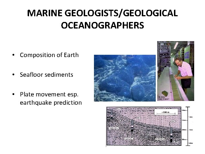 MARINE GEOLOGISTS/GEOLOGICAL OCEANOGRAPHERS • Composition of Earth • Seafloor sediments • Plate movement esp.