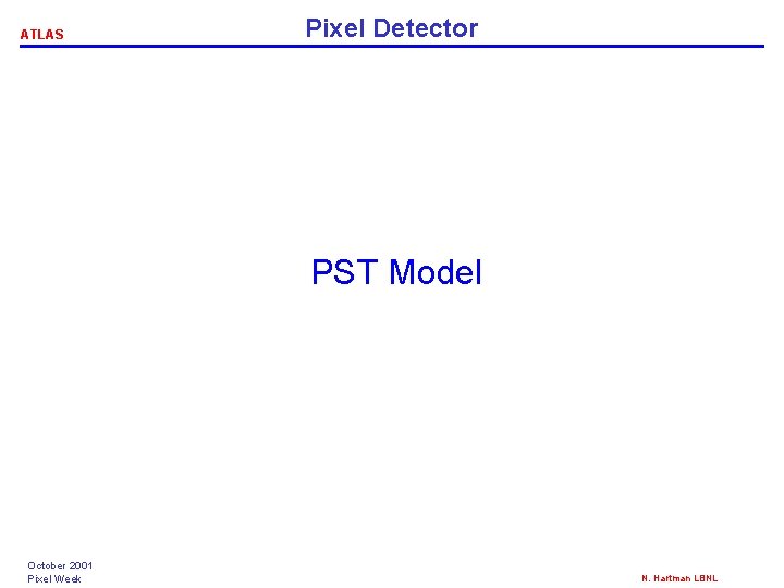 ATLAS Pixel Detector PST Model October 2001 Pixel Week N. Hartman LBNL ATLAS Pixel Detector PST Model October 2001 Pixel Week N. Hartman LBNL