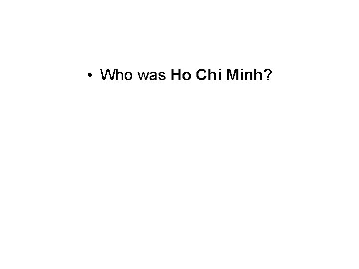  • Who was Ho Chi Minh? 