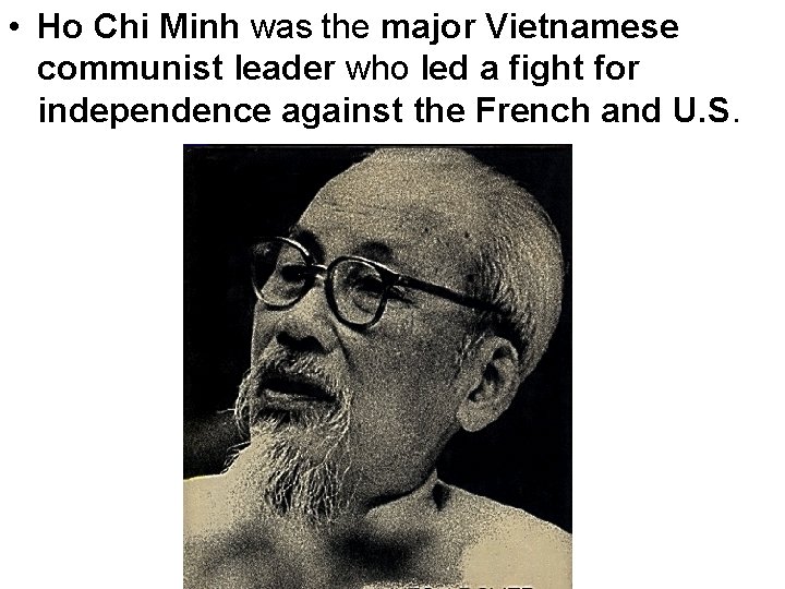  • Ho Chi Minh was the major Vietnamese communist leader who led a