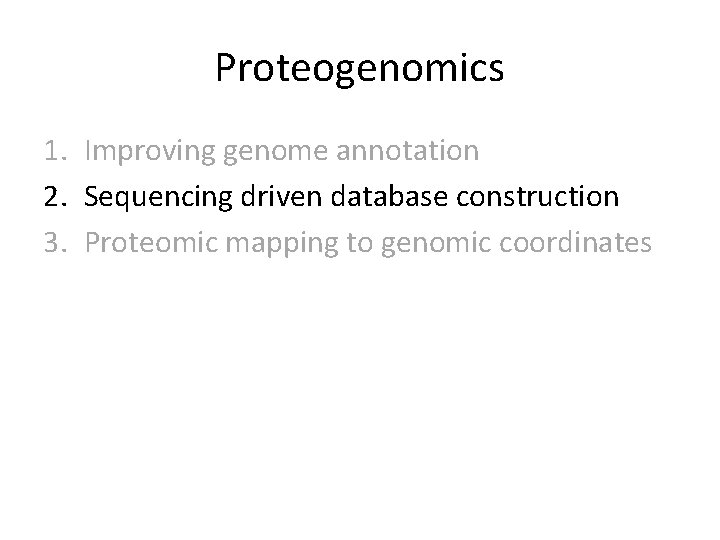 Proteogenomics 1. Improving genome annotation 2. Sequencing driven database construction 3. Proteomic mapping to