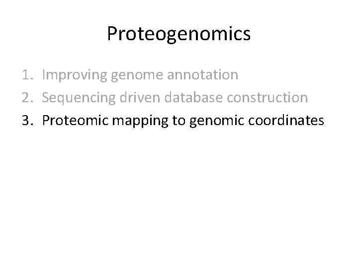 Proteogenomics 1. Improving genome annotation 2. Sequencing driven database construction 3. Proteomic mapping to